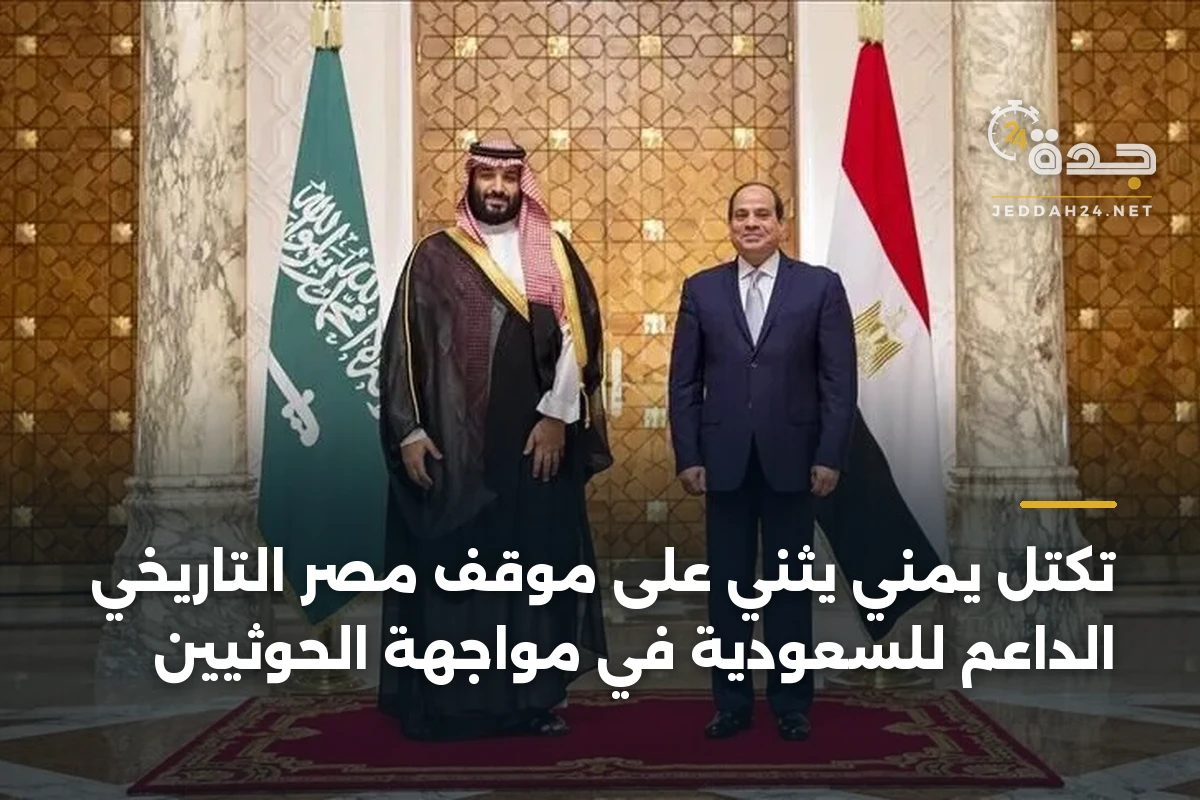 تكتل يمني يثني على موقف مصر التاريخي الداعم للسعودية في مواجهة الحوثيين