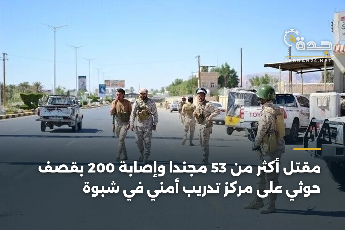 مقتل أكثر من 53 مجنداً وإصابة 200 بقصف حوثي على مركز تدريب أمني في شبوة