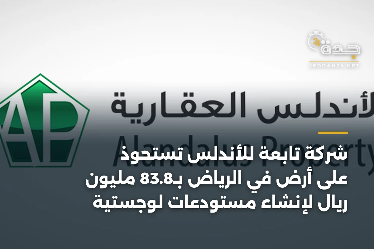 شركة تابعة للأندلس تستحوذ على أرض في الرياض بـ83.8 مليون ريال لإنشاء مستودعات لوجستية