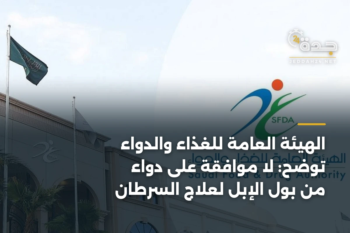 الهيئة العامة للغذاء والدواء توضح: لا موافقة على دواء من بول الإبل لعلاج السرطان 1 الهيئة العامة للغذاء والدواء توضح: لا موافقة على دواء من بول الإبل لعلاج السرطان