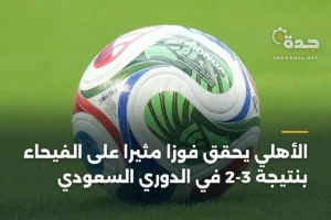 الأهلي يحقق فوزاً مثيراً على الفيحاء بنتيجة 3-2 في الدوري السعودي 2 article 427457