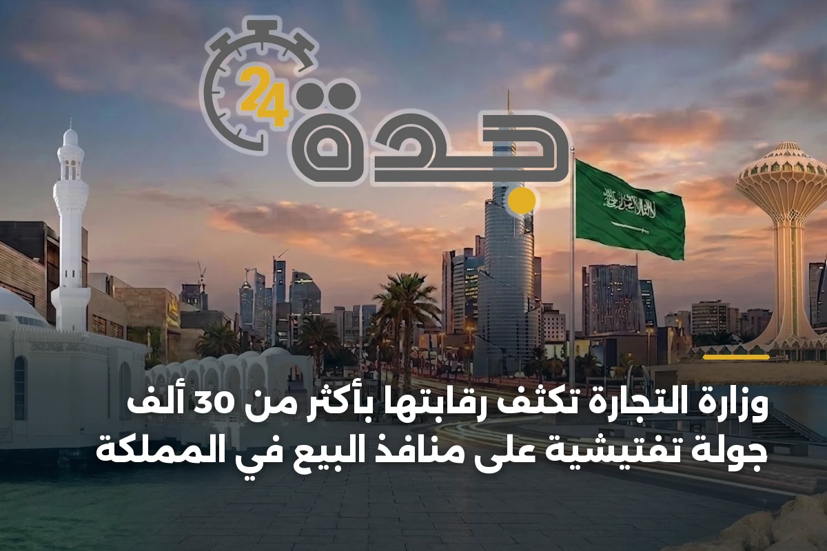 وزارة التجارة تكثف رقابتها بأكثر من 30 ألف جولة تفتيشية على منافذ البيع في المملكة
