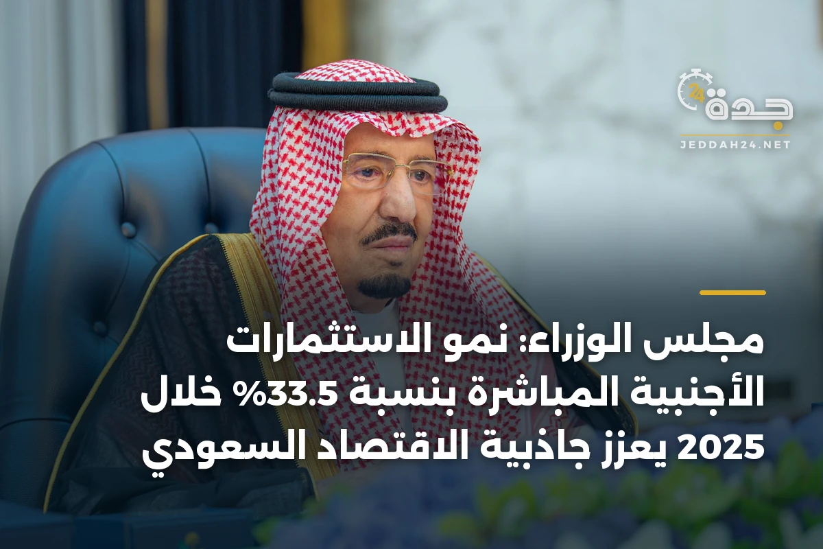 مجلس الوزراء: نمو الاستثمارات الأجنبية المباشرة بنسبة 33.5% خلال 2025 يعزز جاذبية الاقتصاد السعودي