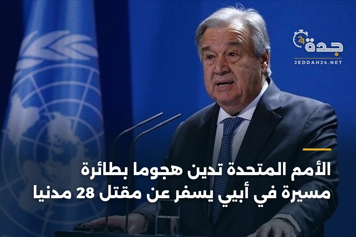 الأمم المتحدة تدين هجوماً بطائرة مسيرة في أبيي يسفر عن مقتل 28 مدنياً