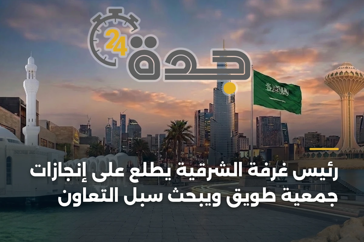 رئيس غرفة الشرقية يطلع على إنجازات جمعية طويق ويبحث سبل التعاون