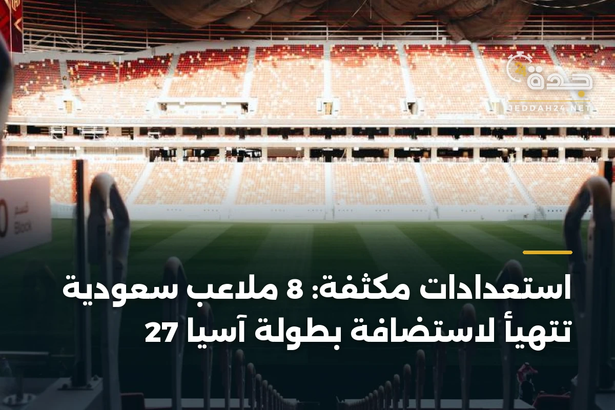 استعدادات مكثفة: 8 ملاعب سعودية تتهيأ لاستضافة بطولة آسيا 27