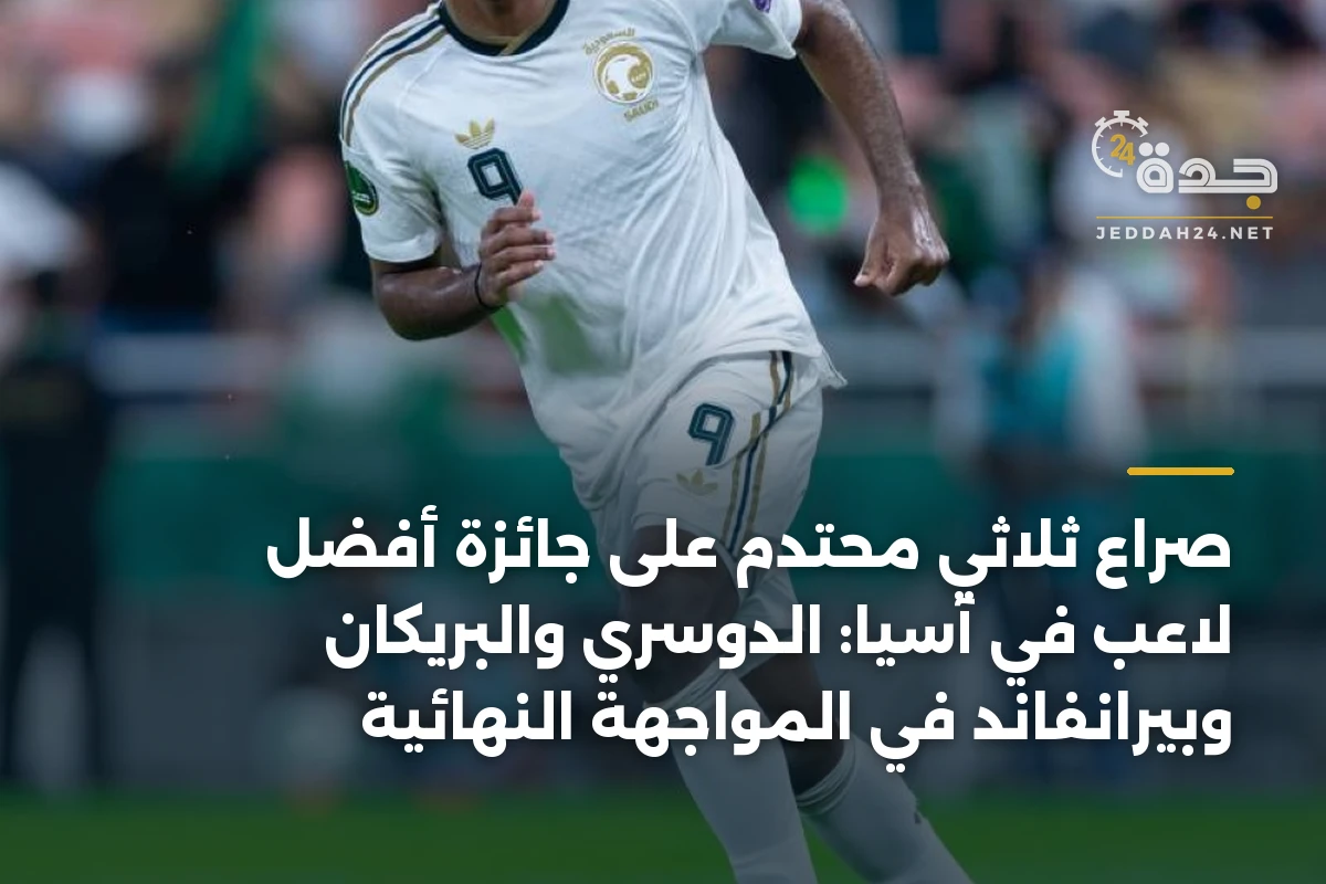 صراع ثلاثي محتدم على جائزة أفضل لاعب في آسيا: الدوسري والبريكان وبيرانفاند في المواجهة النهائية