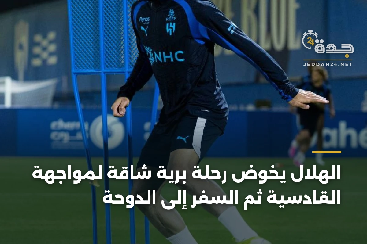 الهلال يخوض رحلة برية شاقة لمواجهة القادسية ثم السفر إلى الدوحة