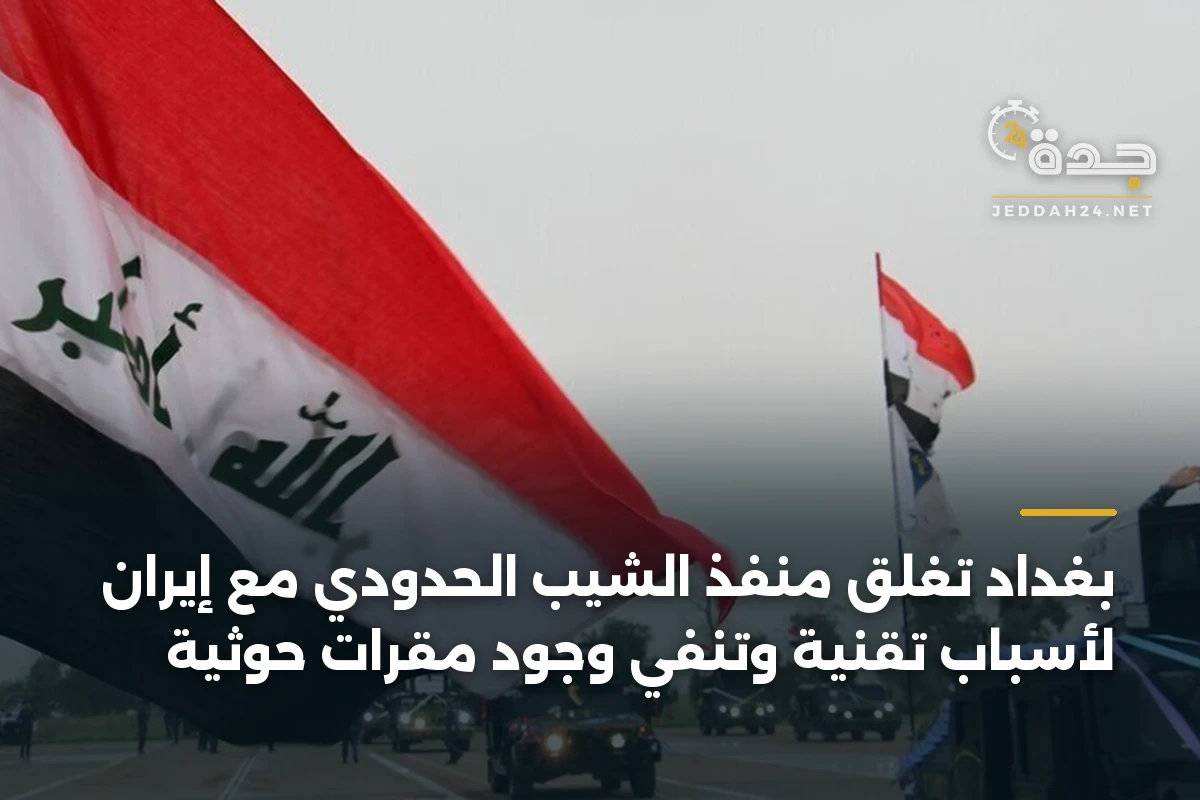 بغداد تُغلق منفذ الشيب الحدودي مع إيران لأسباب تقنية وتنفي وجود مقرات حوثية