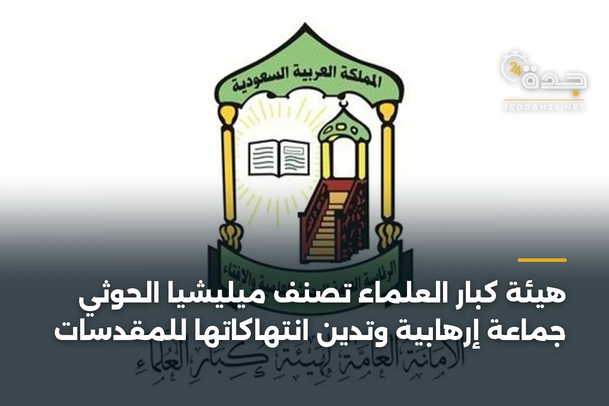 هيئة كبار العلماء تصنف ميليشيا الحوثي جماعة إرهابية وتدين انتهاكاتها للمقدسات