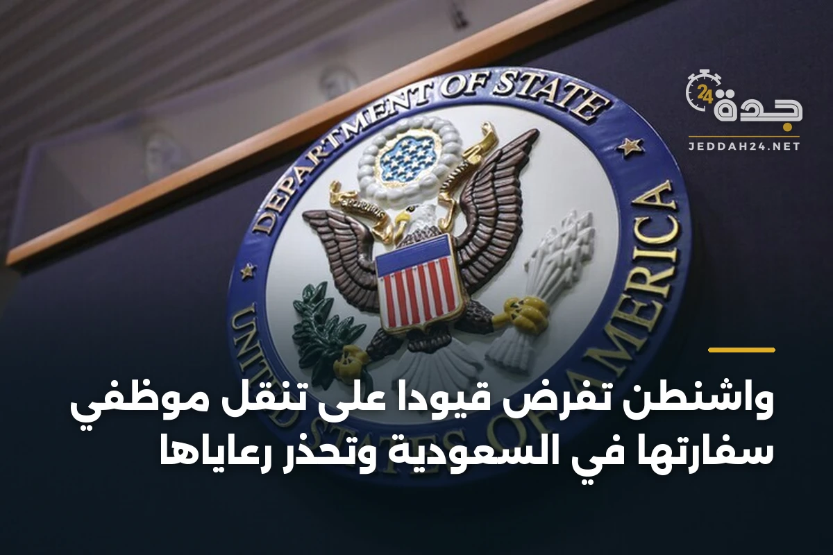 واشنطن تفرض قيوداً على تنقل موظفي سفارتها في السعودية وتحذر رعاياها