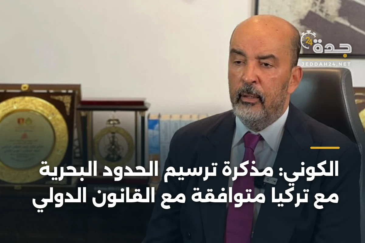 الكوني: مذكرة ترسيم الحدود البحرية مع تركيا متوافقة مع القانون الدولي