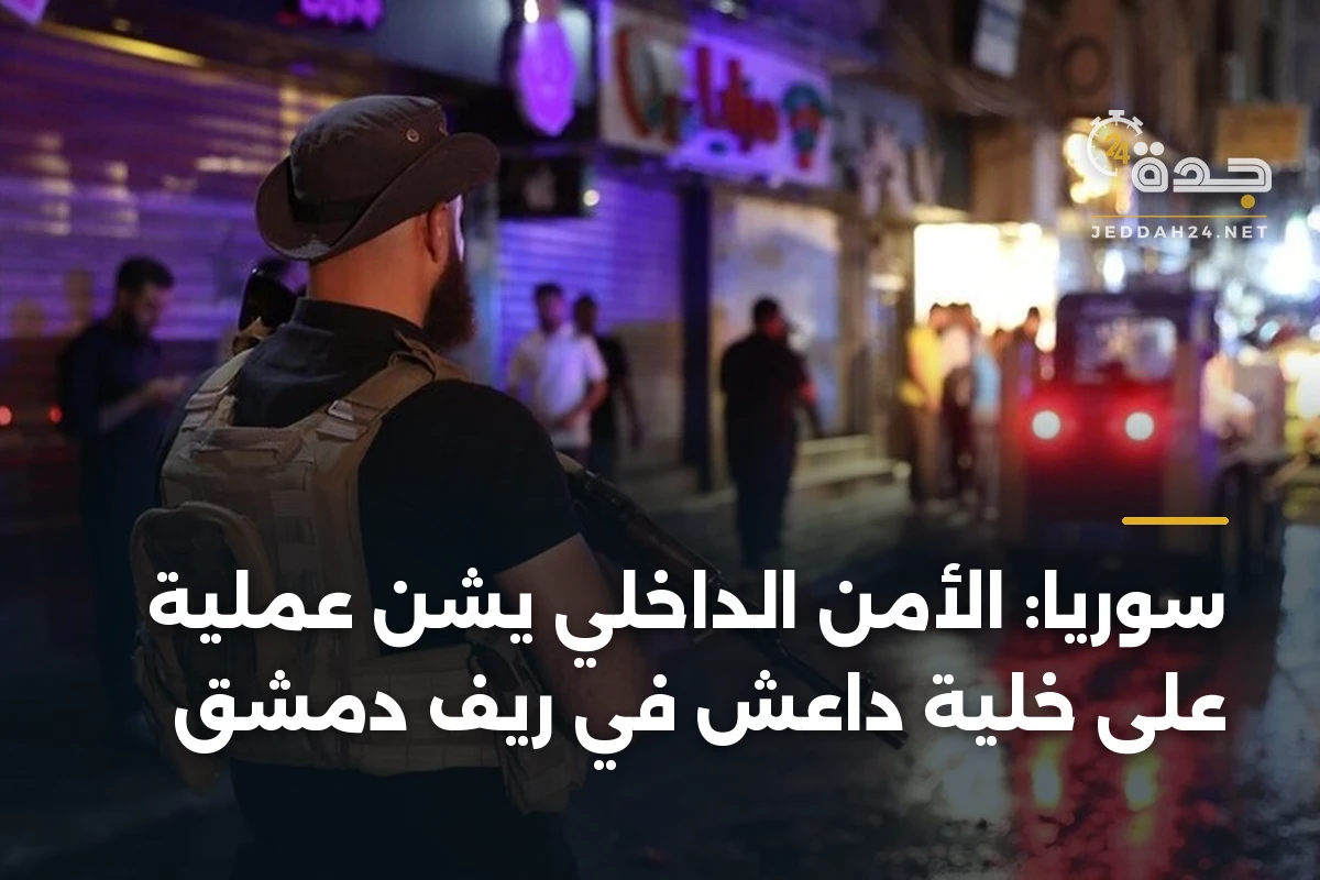 سوريا: الأمن الداخلي يشن عملية على خلية داعش في ريف دمشق