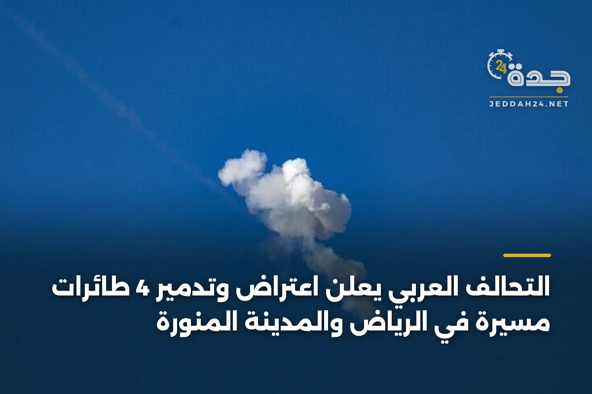 التحالف العربي يعلن اعتراض وتدمير 4 طائرات مسيرة في الرياض والمدينة المنورة