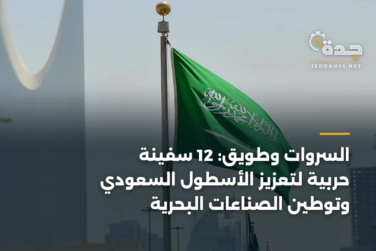 السروات وطويق: 12 سفينة حربية لتعزيز الأسطول السعودي وتوطين الصناعات البحرية 1 السروات وطويق: 12 سفينة حربية لتعزيز الأسطول السعودي وتوطين الصناعات البحرية