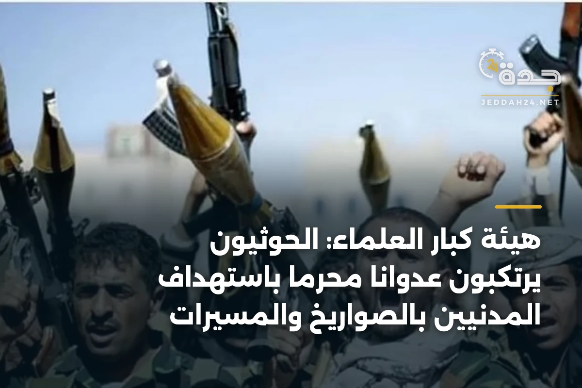 هيئة كبار العلماء: الحوثيون يرتكبون عدواناً محرماً باستهداف المدنيين بالصواريخ والمسيرات 1 هيئة كبار العلماء: الحوثيون يرتكبون عدواناً محرماً باستهداف المدنيين بالصواريخ والمسيرات