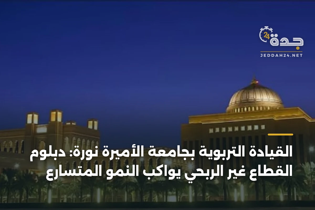 القيادة التربوية بجامعة الأميرة نورة: دبلوم القطاع غير الربحي يواكب النمو المتسارع 1 القيادة التربوية بجامعة الأميرة نورة: دبلوم القطاع غير الربحي يواكب النمو المتسارع