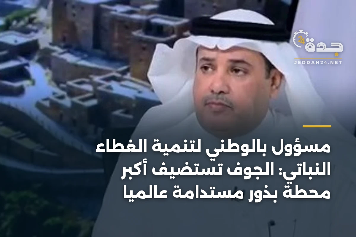 مسؤول بالوطني لتنمية الغطاء النباتي: الجوف تستضيف أكبر محطة بذور مستدامة عالمياً