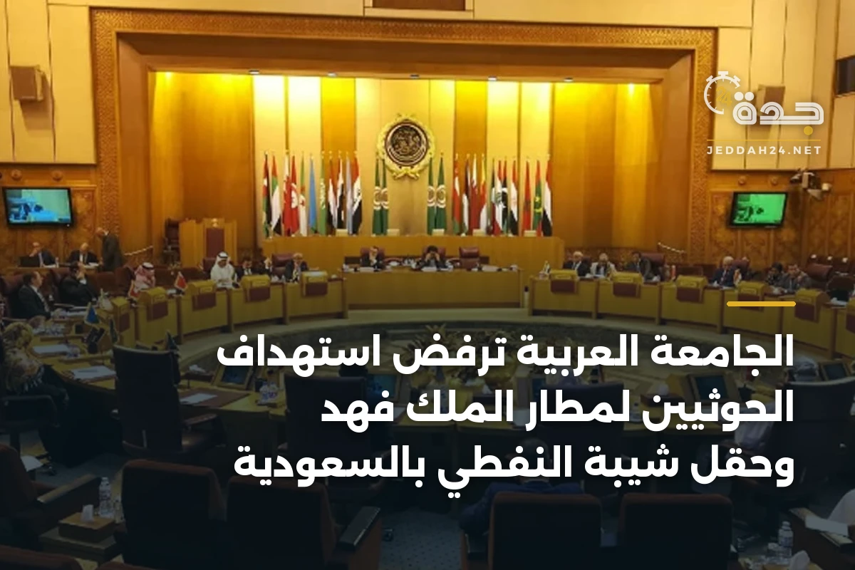 الجامعة العربية ترفض استهداف الحوثيين لمطار الملك فهد وحقل شيبة النفطي بالسعودية