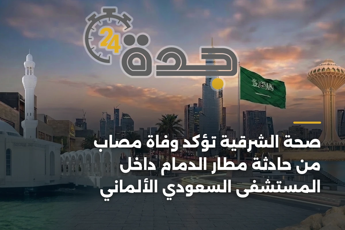 صحة الشرقية تؤكد وفاة مصاب من حادثة مطار الدمام داخل المستشفى السعودي الألماني