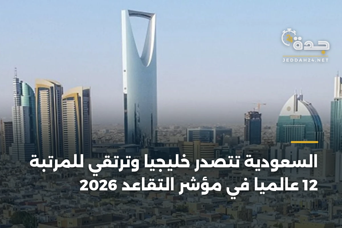 السعودية تتصدر خليجياً وترتقي للمرتبة 12 عالمياً في مؤشر التقاعد 2026