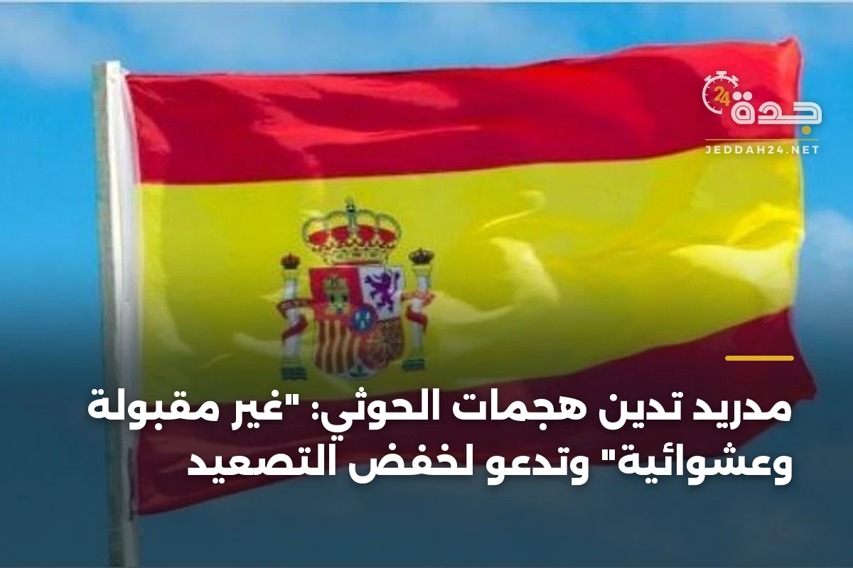 مدريد تدين هجمات الحوثي: "غير مقبولة وعشوائية" وتدعو لخفض التصعيد 1 مدريد تدين هجمات الحوثي: “غير مقبولة وعشوائية” وتدعو لخفض التصعيد