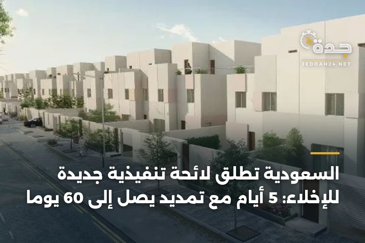 السعودية تطلق لائحة تنفيذية جديدة للإخلاء: 5 أيام مع تمديد يصل إلى 60 يوماً 1 السعودية تطلق لائحة تنفيذية جديدة للإخلاء: 5 أيام مع تمديد يصل إلى 60 يوماً