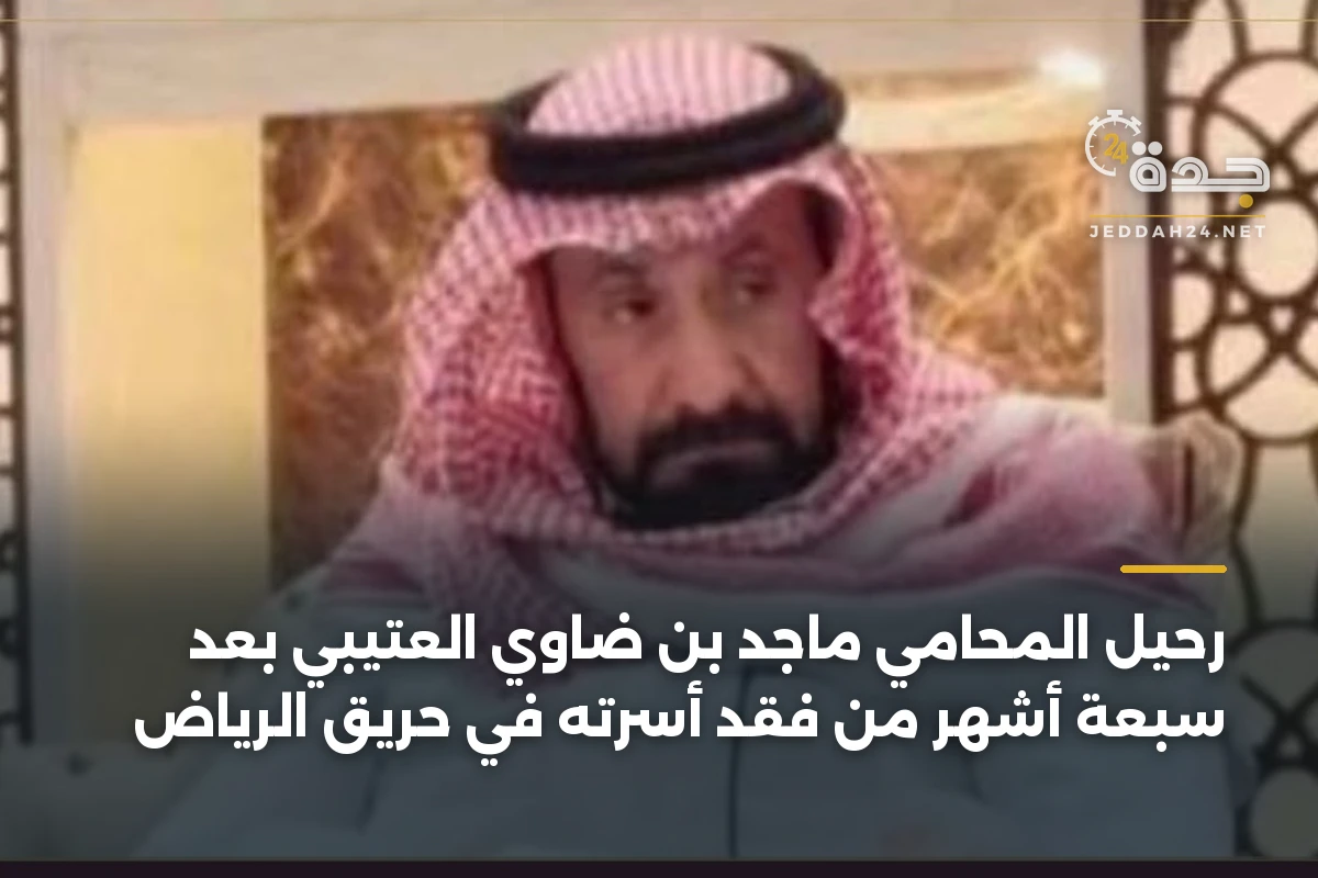 رحيل المحامي ماجد بن ضاوي العتيبي بعد سبعة أشهر من فقد أسرته في حريق الرياض 1 رحيل المحامي ماجد بن ضاوي العتيبي بعد سبعة أشهر من فقد أسرته في حريق الرياض