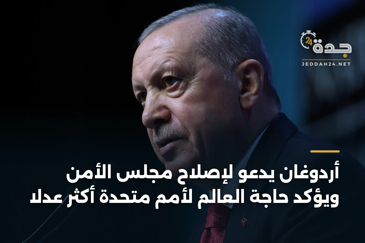 أردوغان يدعو لإصلاح مجلس الأمن ويؤكد حاجة العالم لأمم متحدة أكثر عدلاً