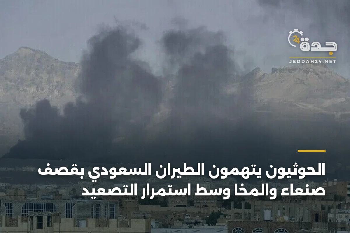 الحوثيون يتهمون الطيران السعودي بقصف صنعاء والمخا وسط استمرار التصعيد