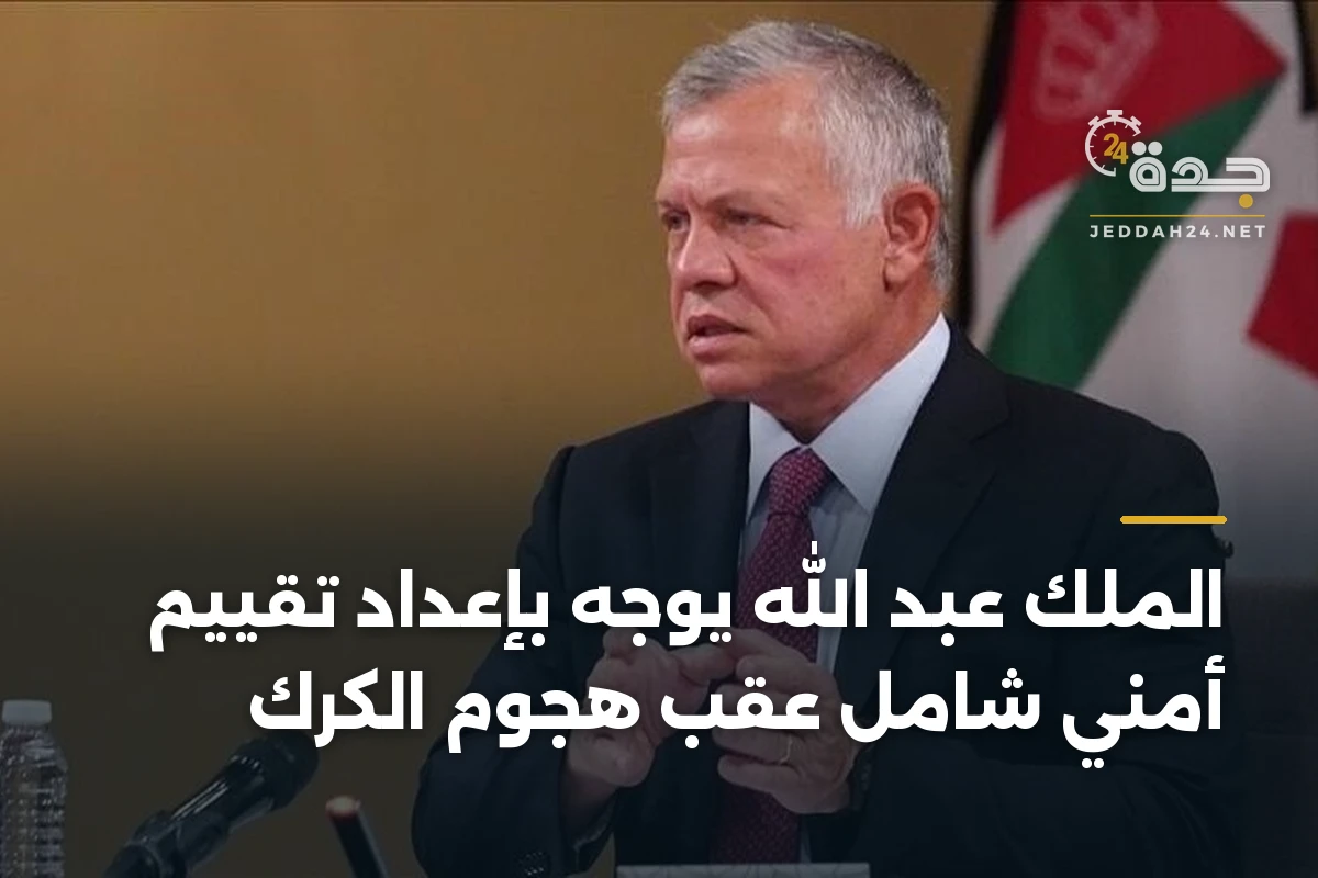 الملك عبد الله يوجه بإعداد تقييم أمني شامل عقب هجوم الكرك