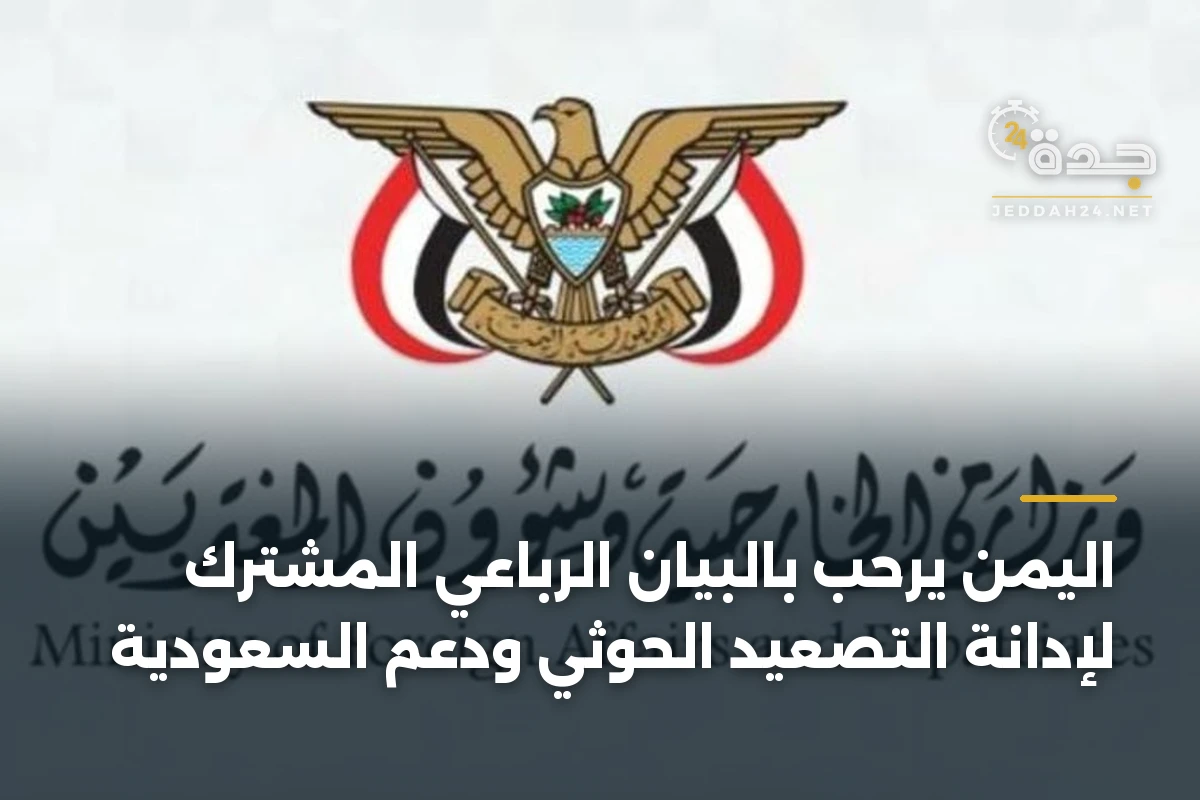 اليمن يرحب بالبيان الرباعي المشترك لإدانة التصعيد الحوثي ودعم السعودية 1 اليمن يرحب بالبيان الرباعي المشترك لإدانة التصعيد الحوثي ودعم السعودية