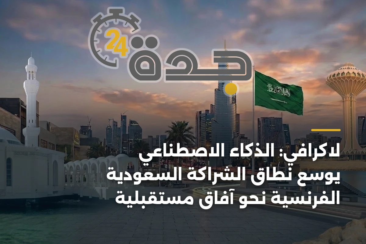 لاكرافي: الذكاء الاصطناعي يوسع نطاق الشراكة السعودية الفرنسية نحو آفاق مستقبلية