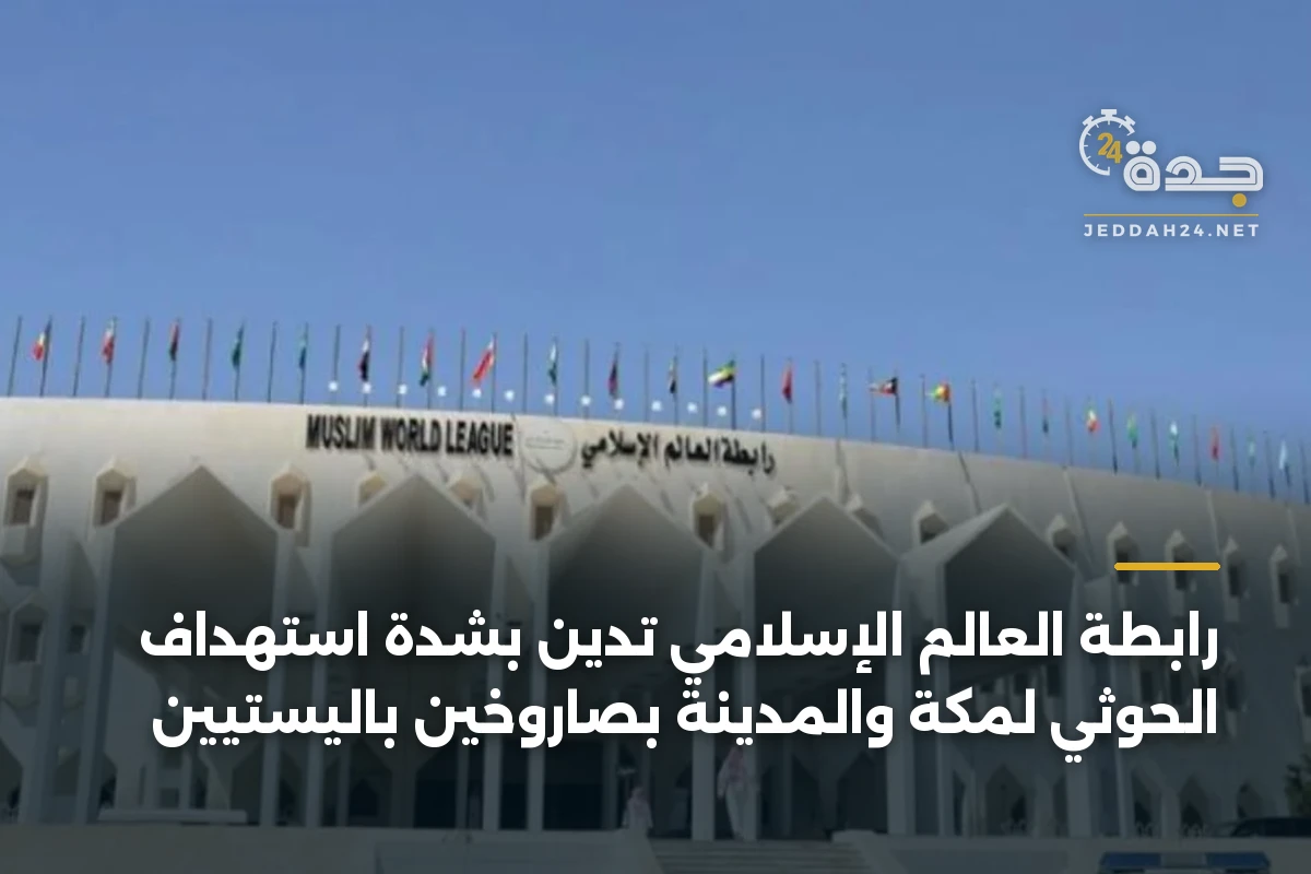 رابطة العالم الإسلامي تدين بشدة استهداف الحوثي لمكة والمدينة بصاروخين باليستيين