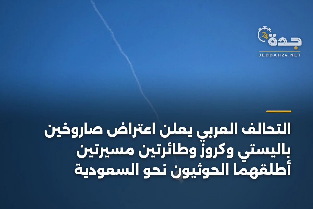 التحالف العربي يعلن اعتراض صاروخين باليستي وكروز وطائرتين مسيرتين أطلقهما الحوثيون نحو السعودية