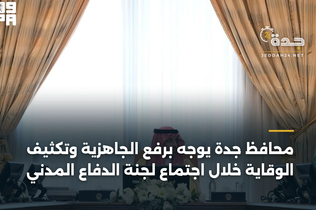 محافظ جدة يوجه برفع الجاهزية وتكثيف الوقاية خلال اجتماع لجنة الدفاع المدني