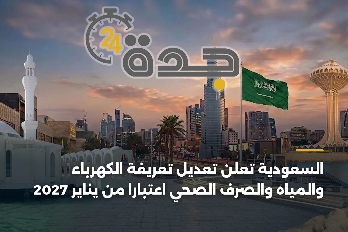 السعودية تُعلن تعديل تعريفة الكهرباء والمياه والصرف الصحي اعتباراً من يناير 2027