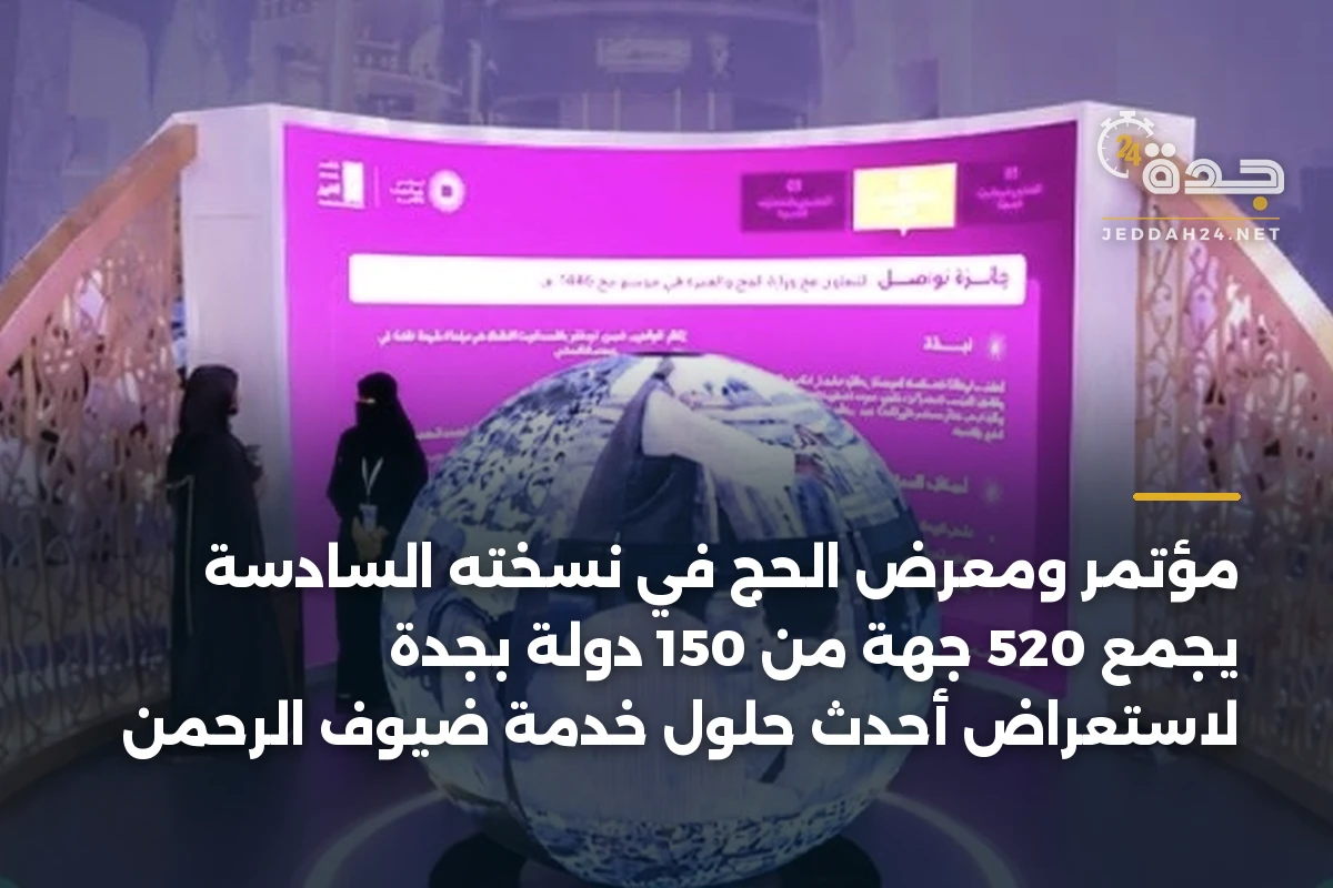 مؤتمر ومعرض الحج في نسخته السادسة يجمع 520 جهة من 150 دولة بجدة لاستعراض أحدث حلول خدمة ضيوف الرحمن