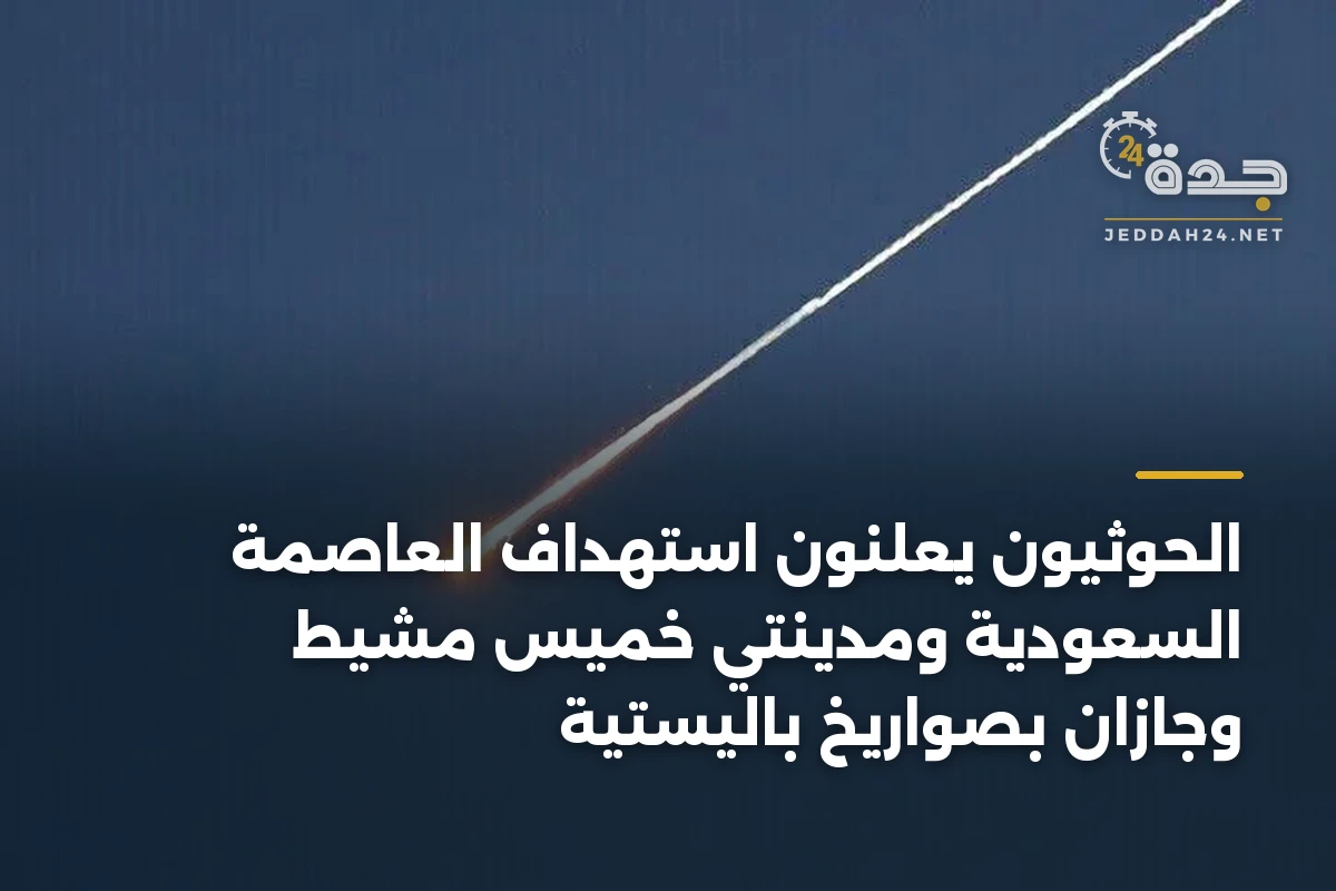 الحوثيون يعلنون استهداف العاصمة السعودية ومدينتي خميس مشيط وجازان بصواريخ باليستية