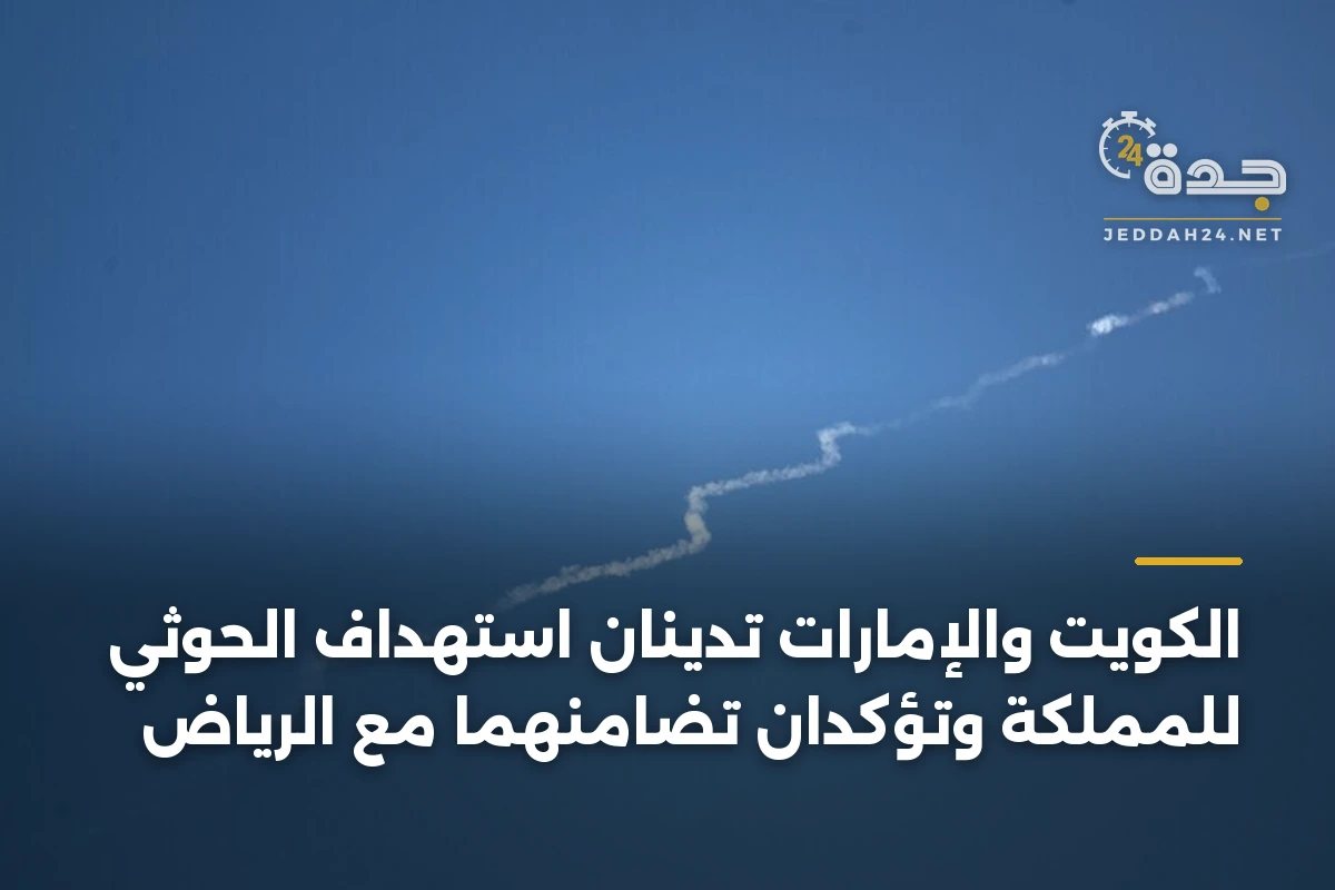 الكويت والإمارات تدينان استهداف الحوثي للمملكة وتؤكدان تضامنهما مع الرياض