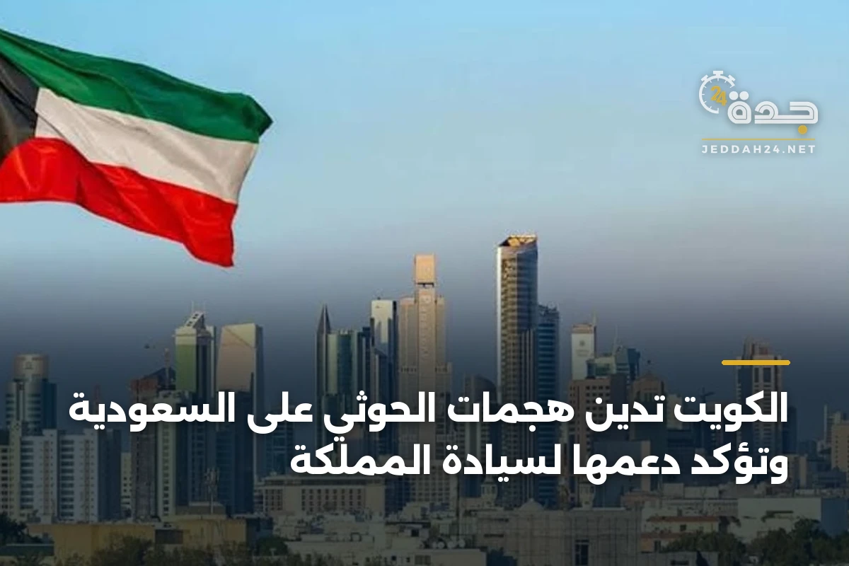 الكويت تدين هجمات الحوثي على السعودية وتؤكد دعمها لسيادة المملكة 1 الكويت تدين هجمات الحوثي على السعودية وتؤكد دعمها لسيادة المملكة