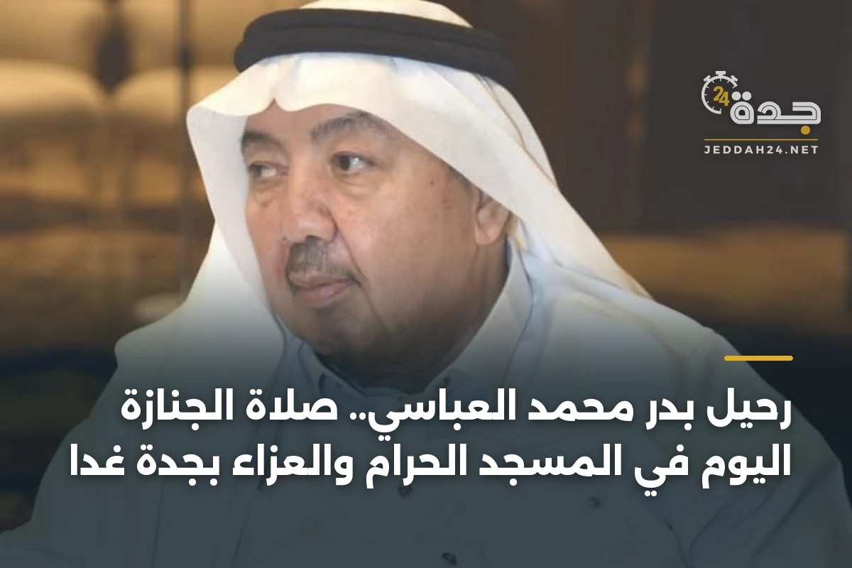 رحيل بدر محمد العباسي.. صلاة الجنازة اليوم في المسجد الحرام والعزاء بجدة غداً 1 رحيل بدر محمد العباسي.. صلاة الجنازة اليوم في المسجد الحرام والعزاء بجدة غداً