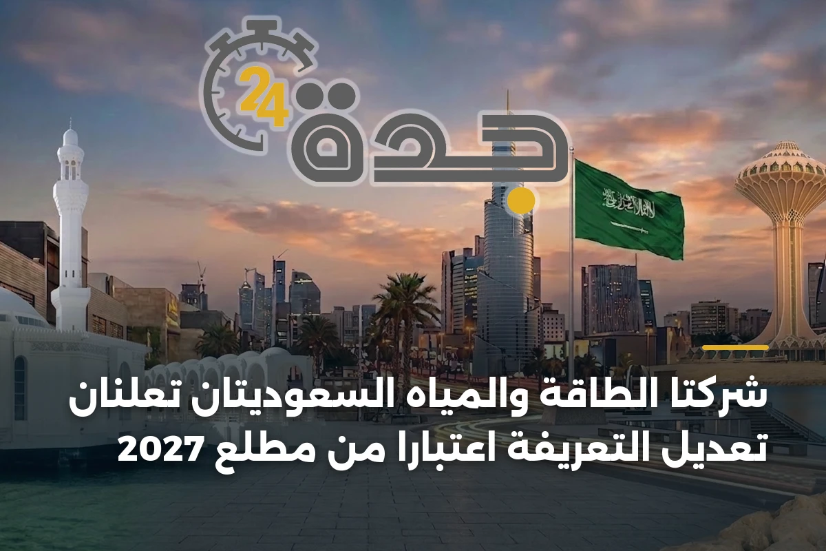 شركتا الطاقة والمياه السعوديتان تعلنان تعديل التعريفة اعتباراً من مطلع 2027