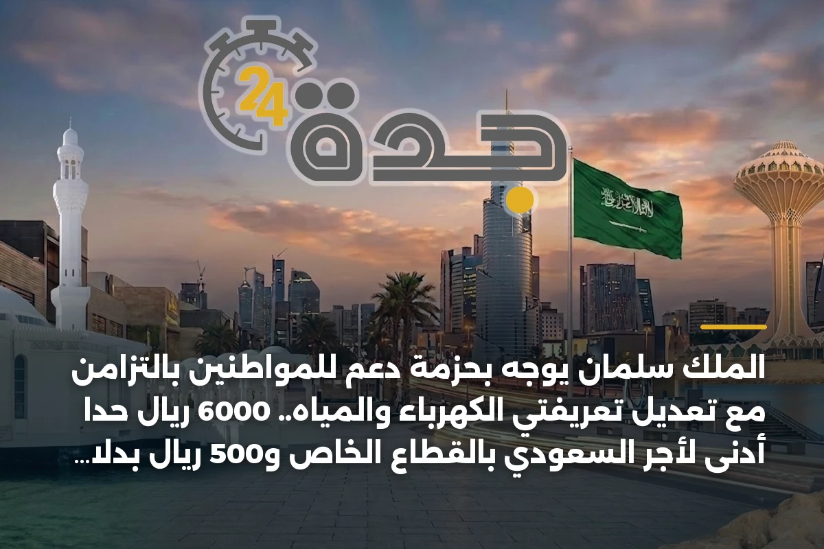 الملك سلمان يوجه بحزمة دعم للمواطنين بالتزامن مع تعديل تعريفتي الكهرباء والمياه.. 6000 ريال حداً أدنى لأجر السعودي بالقطاع الخاص و500 ريال بدلاً شهرياً