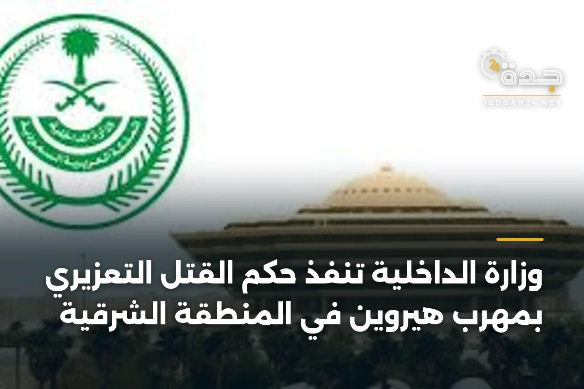 وزارة الداخلية تنفذ حكم القتل التعزيري بمهرب هيروين في المنطقة الشرقية