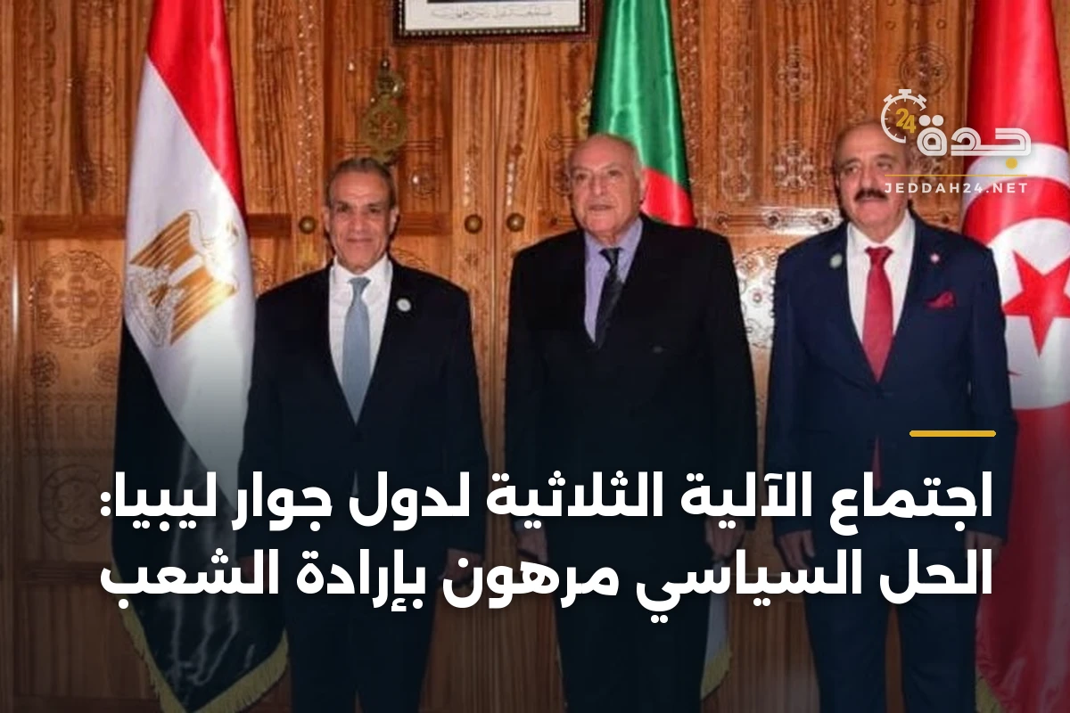 اجتماع الآلية الثلاثية لدول جوار ليبيا: الحل السياسي مرهون بإرادة الشعب