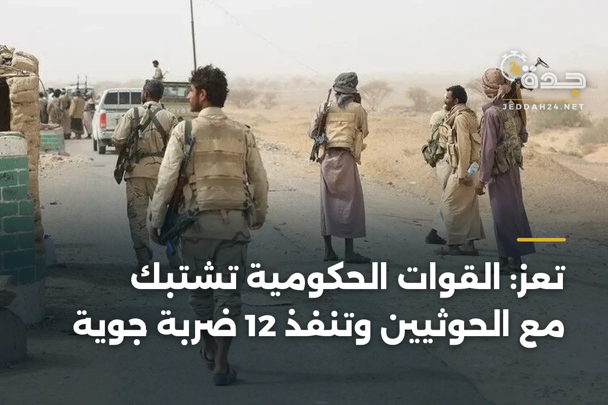 تعز: القوات الحكومية تشتبك مع الحوثيين وتنفذ 12 ضربة جوية
