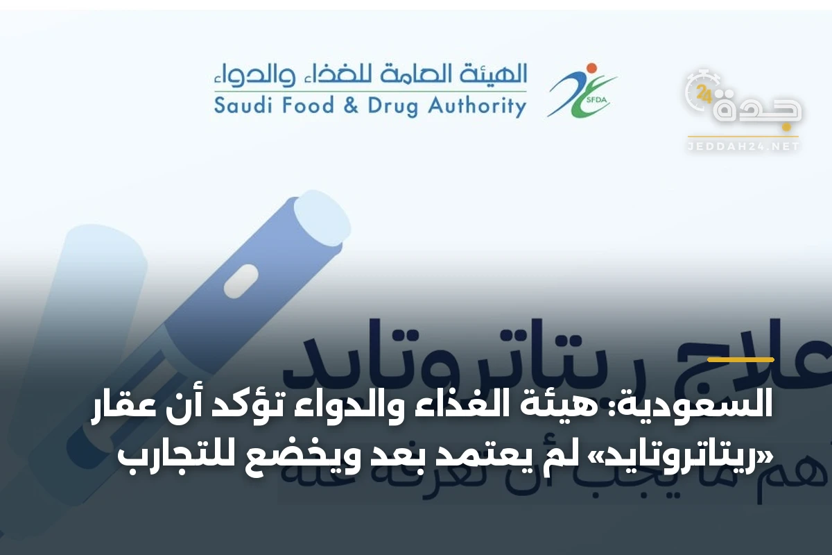 السعودية: هيئة الغذاء والدواء تؤكد أن عقار «ريتاتروتايد» لم يُعتمد بعد ويخضع للتجارب