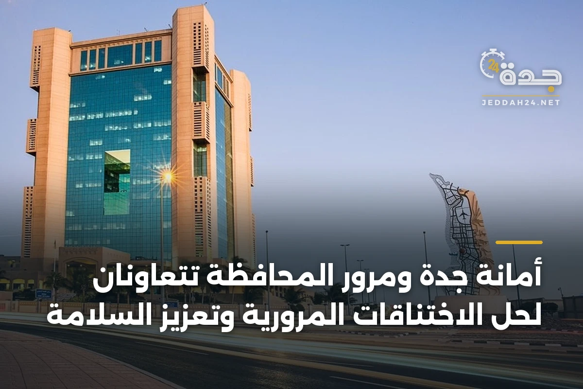 أمانة جدة ومرور المحافظة تتعاونان لحل الاختناقات المرورية وتعزيز السلامة