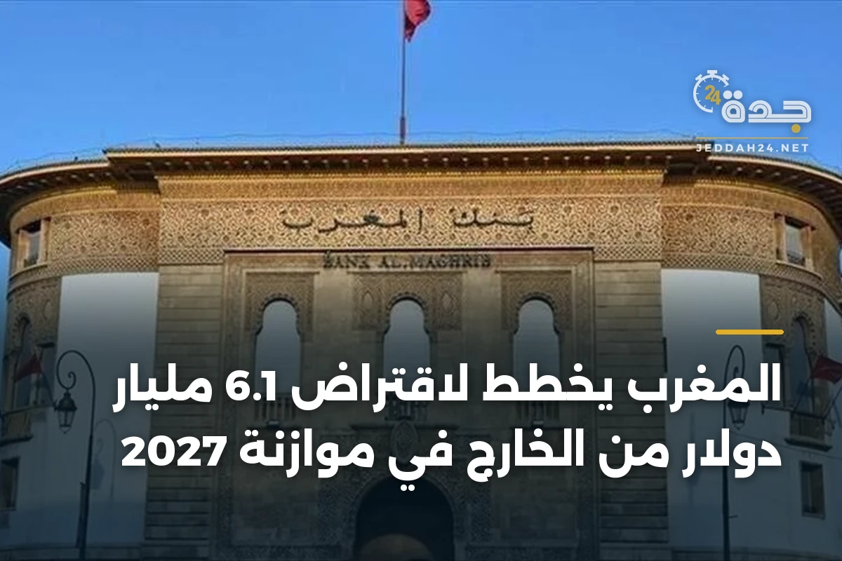 المغرب يخطط لاقتراض 6.1 مليار دولار من الخارج في موازنة 2027 1 المغرب يخطط لاقتراض 6.1 مليار دولار من الخارج في موازنة 2027